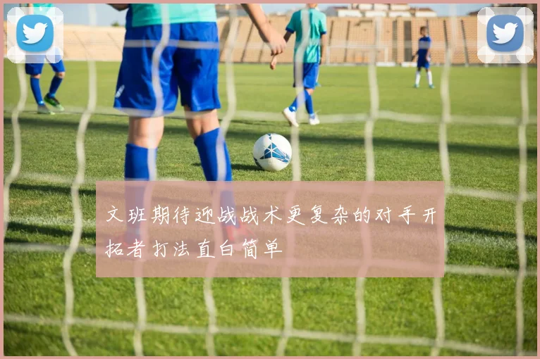 文班期待迎战战术更复杂的对手开拓者打法直白简单