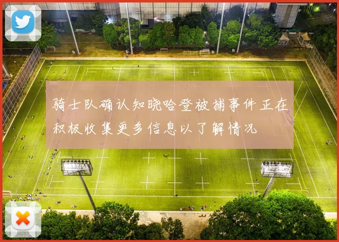 骑士队确认知晓哈登被捕事件正在积极收集更多信息以了解情况