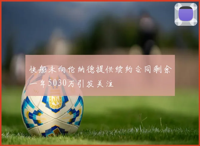 快船未向伦纳德提供续约合同剩余一年5030万引发关注