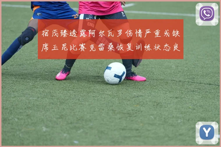 宿茂臻透露阿尔瓦罗伤情严重或缺席玉昆比赛克雷桑恢复训练状态良好